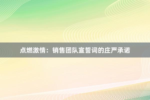 点燃激情：销售团队宣誓词的庄严承诺